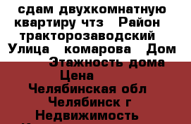 сдам двухкомнатную квартиру чтз › Район ­ тракторозаводский › Улица ­ комарова › Дом ­ 129 › Этажность дома ­ 10 › Цена ­ 14 000 - Челябинская обл., Челябинск г. Недвижимость » Квартиры аренда   . Челябинская обл.,Челябинск г.